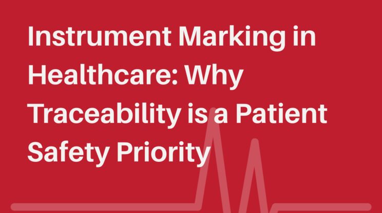 Instrument Marking in Healthcare: Why Traceability Is a Patient Safety Priority