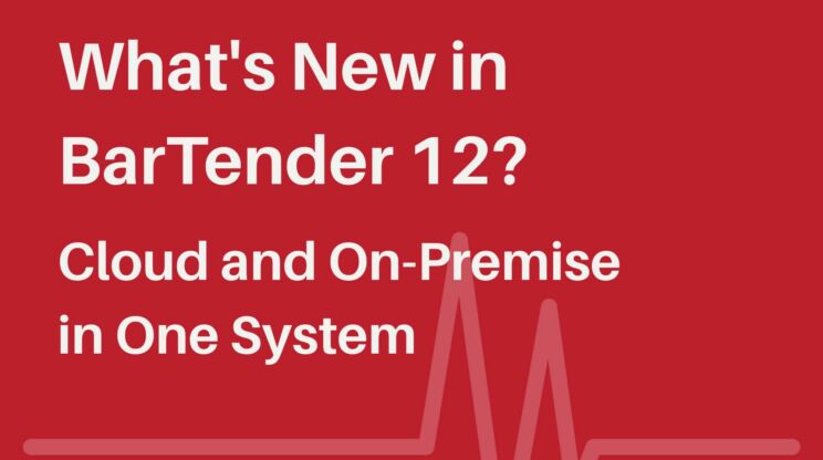 What's New in BarTender 12: Cloud and On-Premise in One System